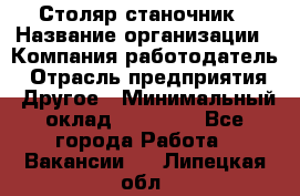 Столяр станочник › Название организации ­ Компания-работодатель › Отрасль предприятия ­ Другое › Минимальный оклад ­ 40 000 - Все города Работа » Вакансии   . Липецкая обл.